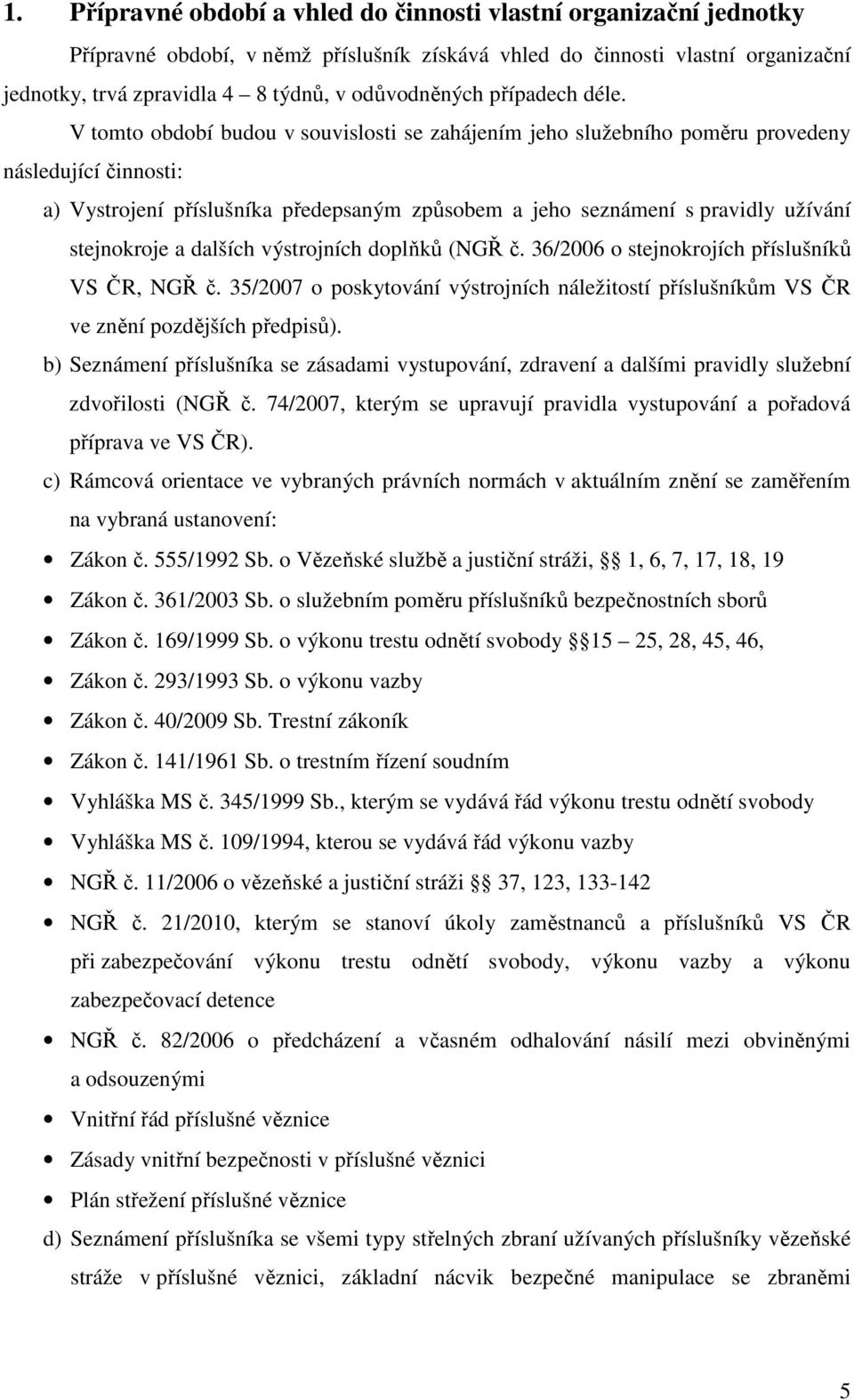 V tomto období budou v souvislosti se zahájením jeho služebního poměru provedeny následující činnosti: a) Vystrojení příslušníka předepsaným způsobem a jeho seznámení s pravidly užívání stejnokroje a