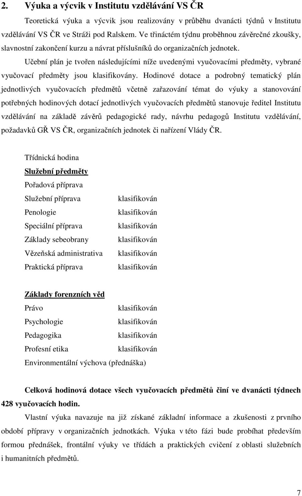 Učební plán je tvořen následujícími níže uvedenými vyučovacími předměty, vybrané vyučovací předměty jsou y.