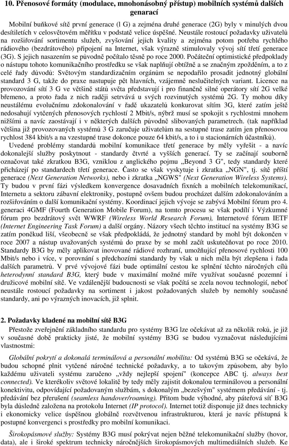 Neustále rostoucí požadavky uživatelů na rozšiřování sortimentu služeb, zvyšování jejich kvality a zejména potom potřeba rychlého rádiového (bezdrátového) připojení na Internet, však výrazně