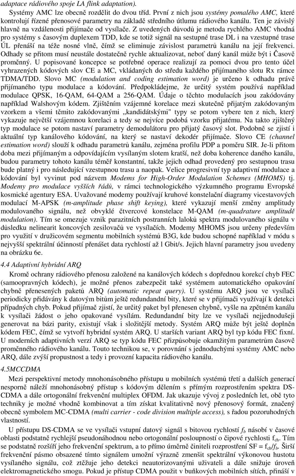 Z uvedených důvodů je metoda rychlého AMC vhodná pro systémy s časovým duplexem TDD, kde se totiž signál na sestupné trase DL i na vzestupné trase ÚL přenáší na téže nosné vlně, čímž se eliminuje