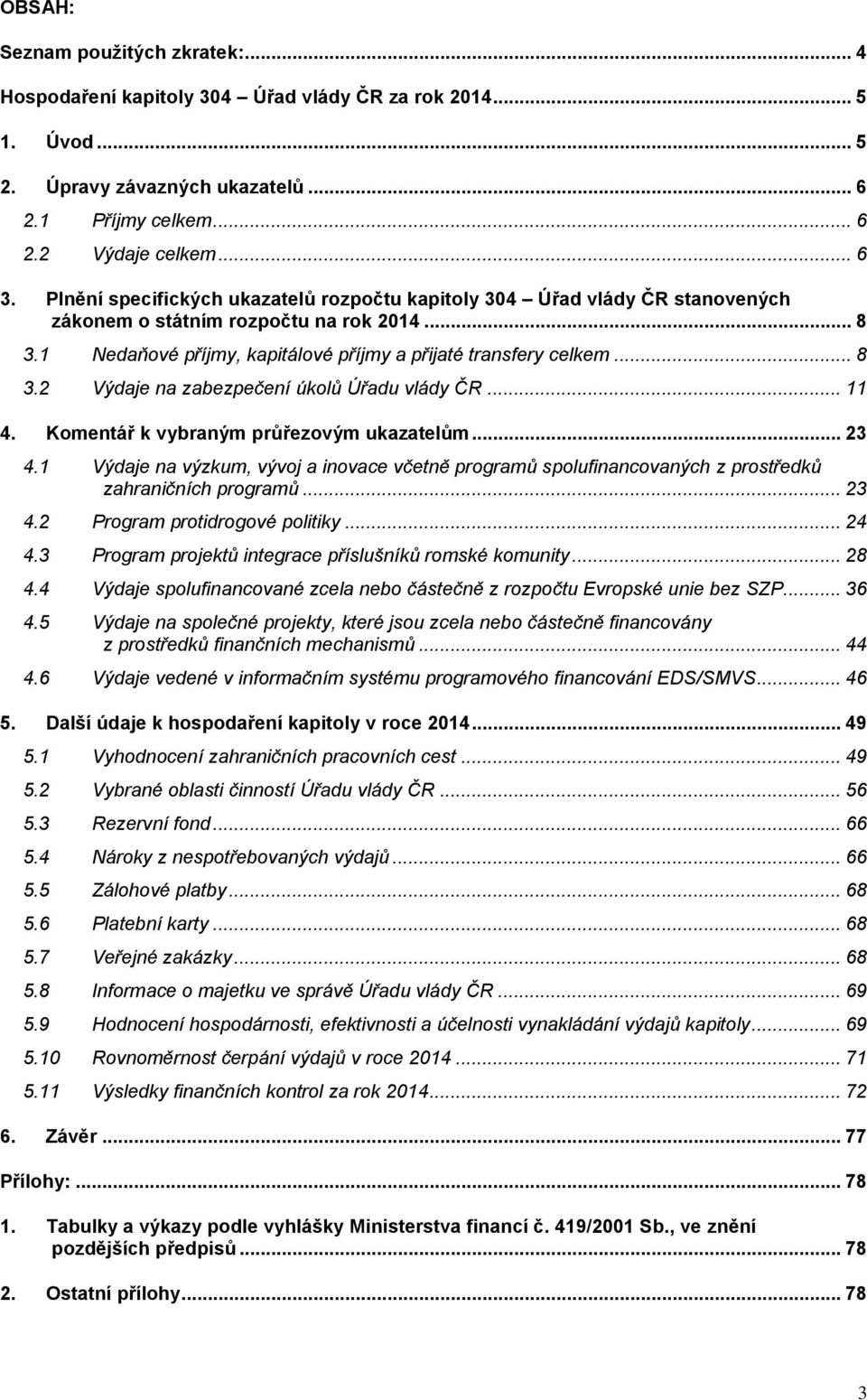 .. 11 4. Komentář k vybraným průřezovým ukazatelům... 23 4.1 Výdaje na výzkum, vývoj a inovace včetně programů spolufinancovaných z prostředků zahraničních programů... 23 4.2 Program protidrogové politiky.