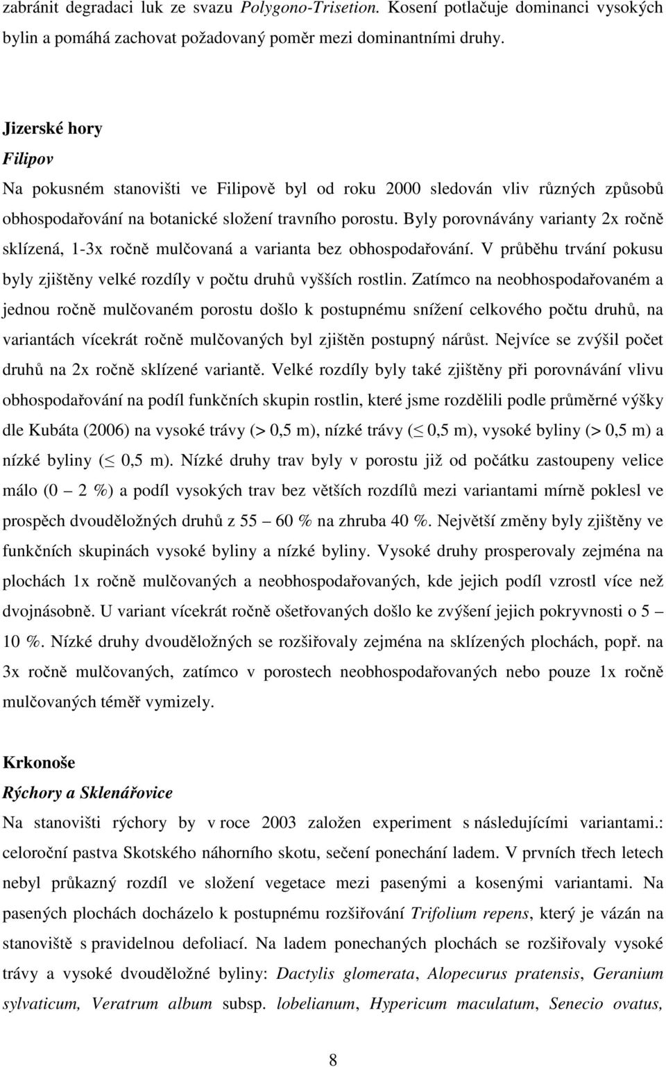 Byly porovnávány varianty 2x ročně sklízená, 1-3x ročně mulčovaná a varianta bez obhospodařování. V průběhu trvání pokusu byly zjištěny velké rozdíly v počtu druhů vyšších rostlin.