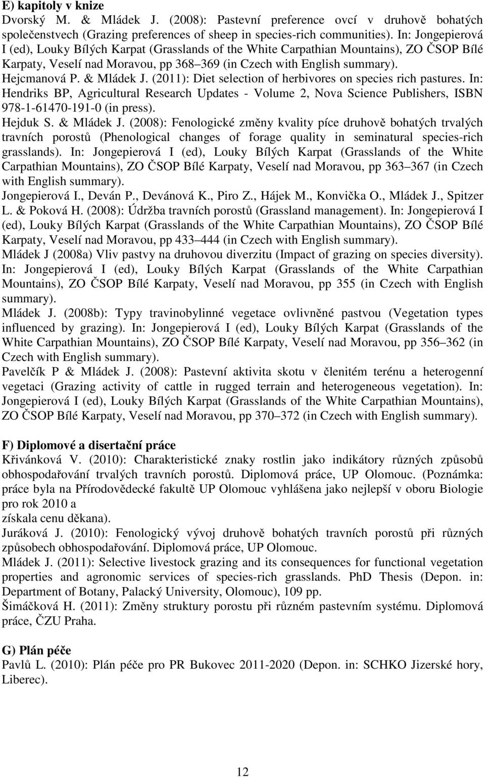 & Mládek J. (2011): Diet selection of herbivores on species rich pastures. In: Hendriks BP, Agricultural Research Updates - Volume 2, Nova Science Publishers, ISBN 978-1-61470-191-0 (in press).