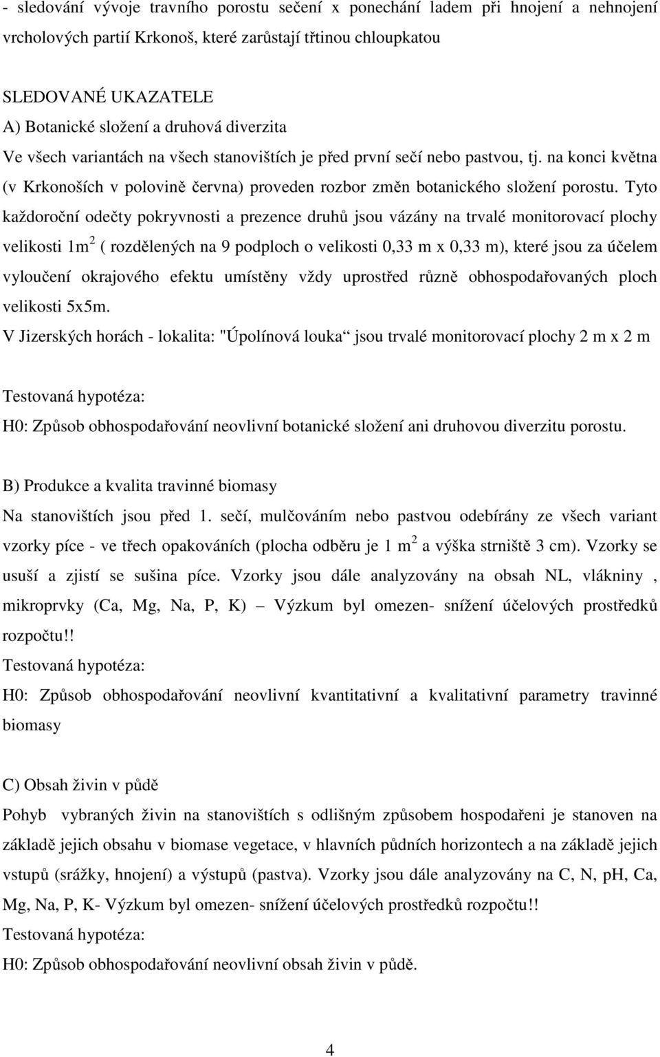 Tyto každoroční odečty pokryvnosti a prezence druhů jsou vázány na trvalé monitorovací plochy velikosti 1m 2 ( rozdělených na 9 podploch o velikosti 0,33 m x 0,33 m), které jsou za účelem vyloučení