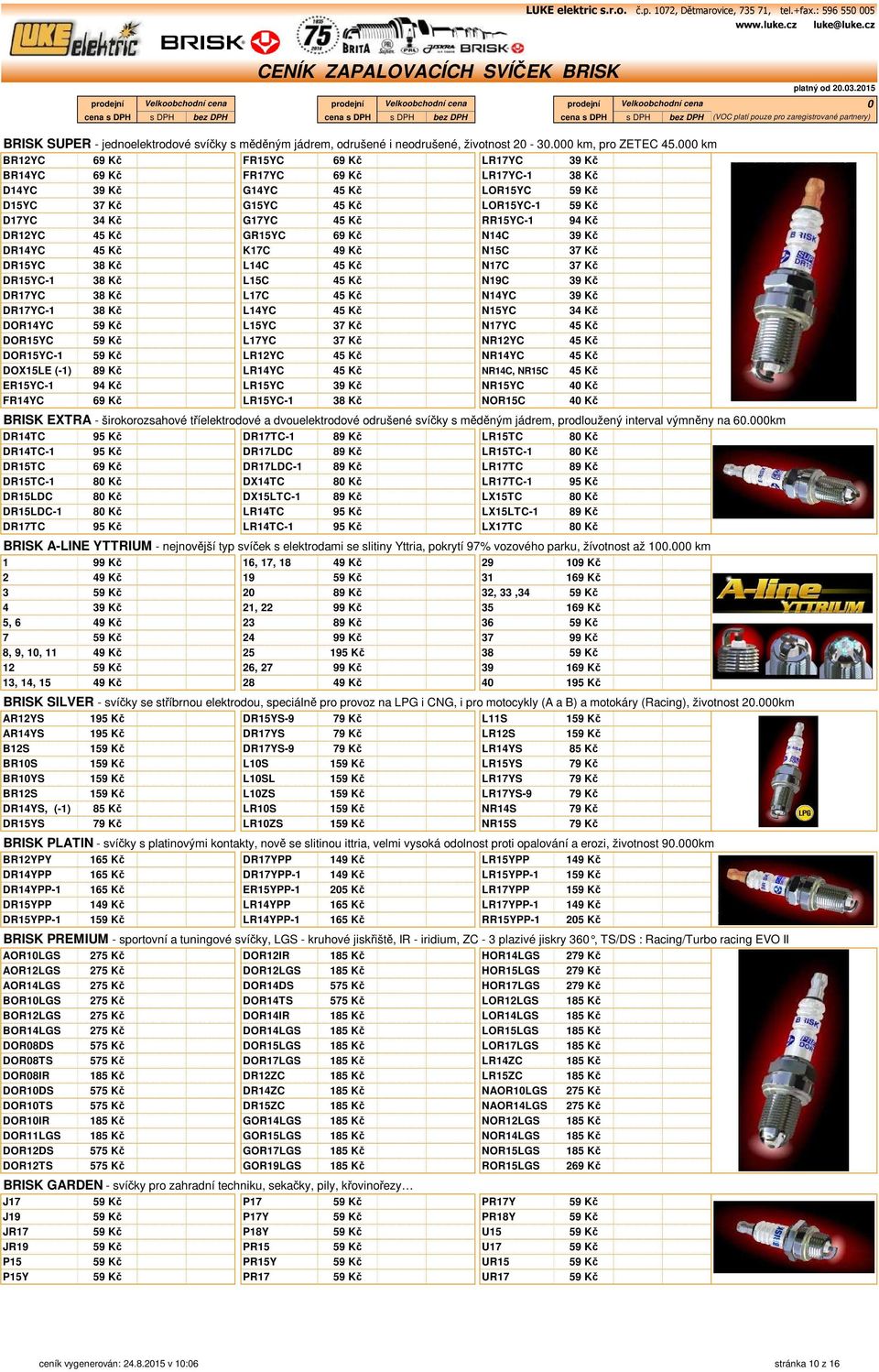 km BR12YC 69 Kč 69, Kč 57,2 Kč FR15YC 69 Kč 69, Kč 57,2 Kč LR17YC 39 Kč 39, Kč 32,23 Kč BR14YC 69 Kč 69, Kč 57,2 Kč FR17YC 69 Kč 69, Kč 57,2 Kč LR17YC-1 38 Kč 38, Kč 31,4 Kč D14YC 39 Kč 39, Kč 32,23