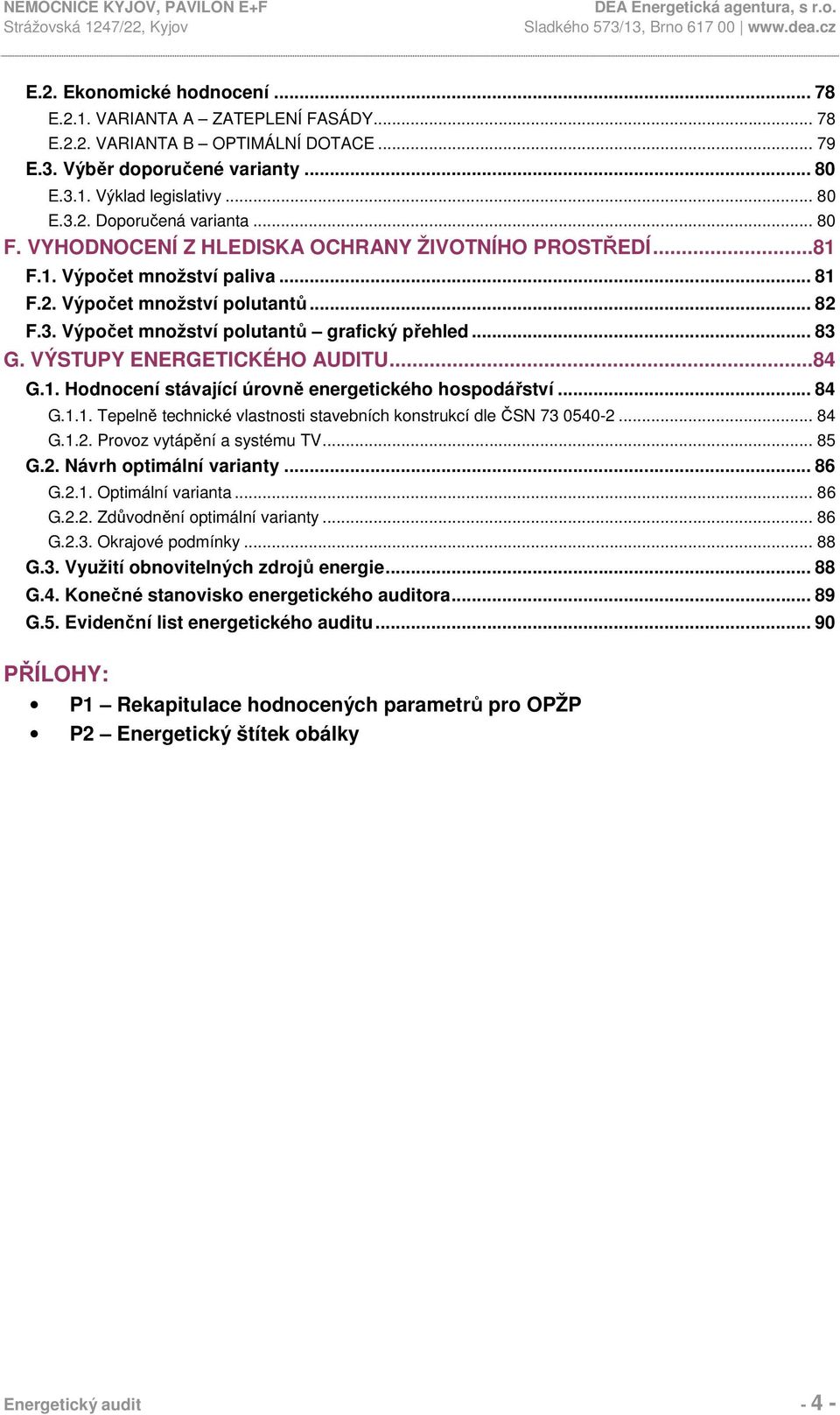 VÝSTUPY ENERGETICKÉHO AUDITU...84 G.1. Hodnocení stávající úrovně energetického hospodářství... 84 G.1.1. Tepelně technické vlastnosti stavebních konstrukcí dle ČSN 73 0540-2.