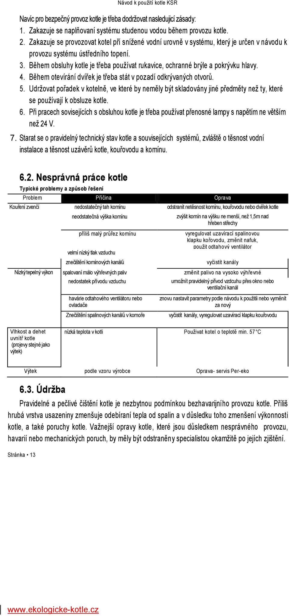 Během obsluhy kotle je třeba používat rukavice, ochranné brýle a pokrývku hlavy. 4. Během otevírání dvířek je třeba stát v pozadí odkrývaných otvorů. 5.