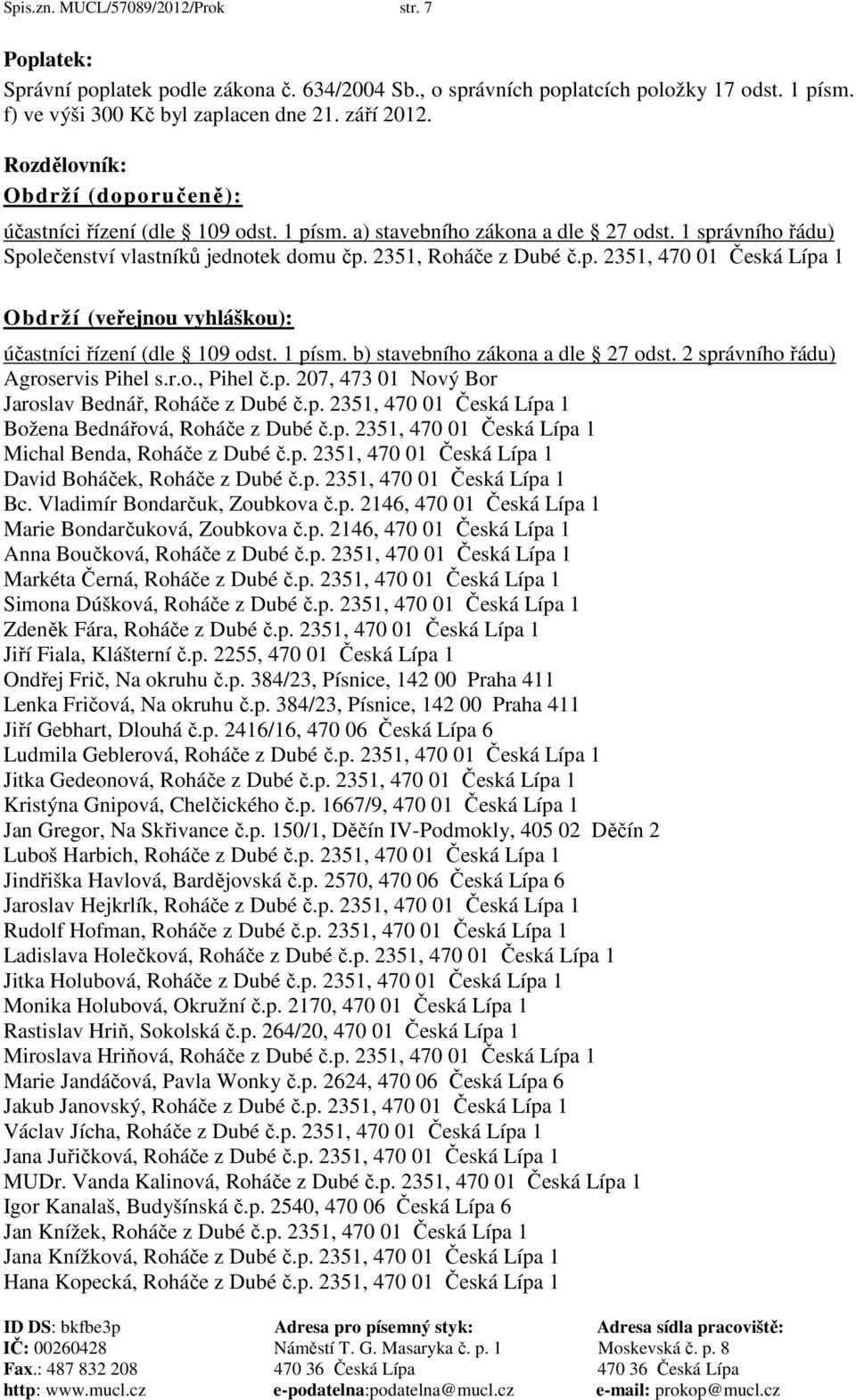 1 písm. b) stavebního zákona a dle 27 odst. 2 správního řádu) Agroservis Pihel s.r.o., Pihel č.p. 207, 473 01 Nový Bor Jaroslav Bednář, Roháče z Dubé č.p. 2351, 470 01 Česká Lípa 1 Božena Bednářová, Roháče z Dubé č.