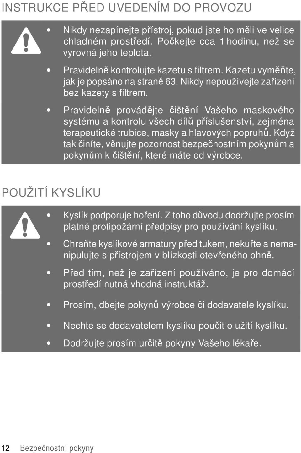 Pravidelně provádějte čištění Vašeho maskového systému a kontrolu všech dílů příslušenství, zejména terapeutické trubice, masky a hlavových popruhů.