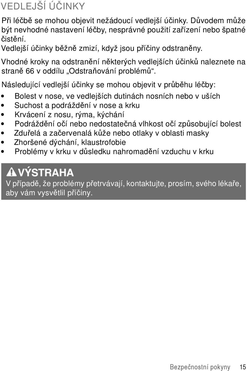 Následující vedlejší účinky se mohou objevit v průběhu léčby: Bolest v nose, ve vedlejších dutinách nosních nebo v uších Suchost a podráždění v nose a krku Krvácení z nosu, rýma, kýchání Podráždění