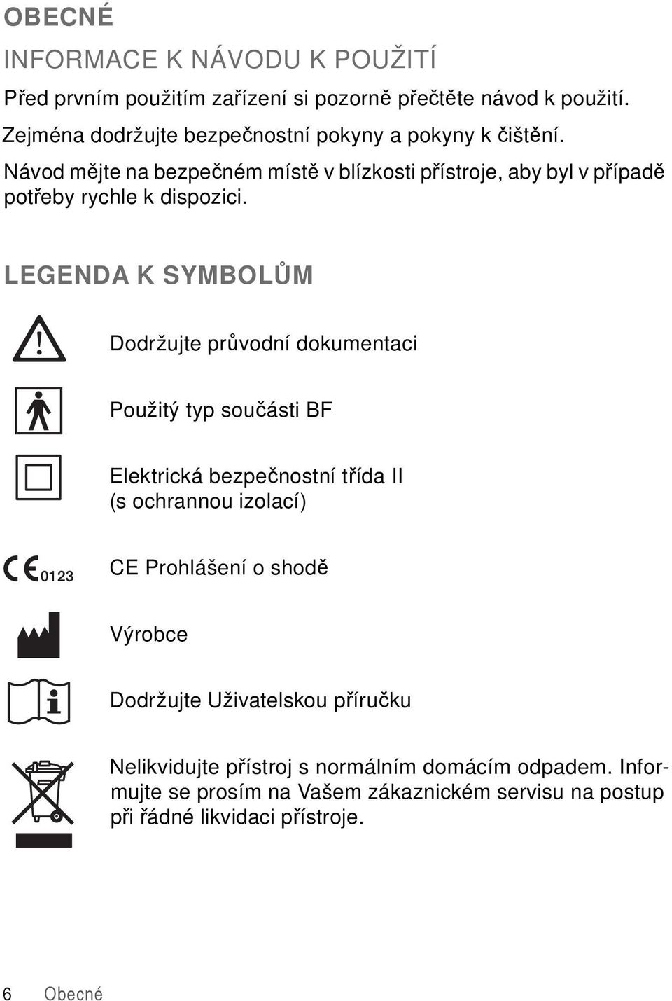 Návod mějte na bezpečném místě v blízkosti přístroje, aby byl v případě potřeby rychle k dispozici.