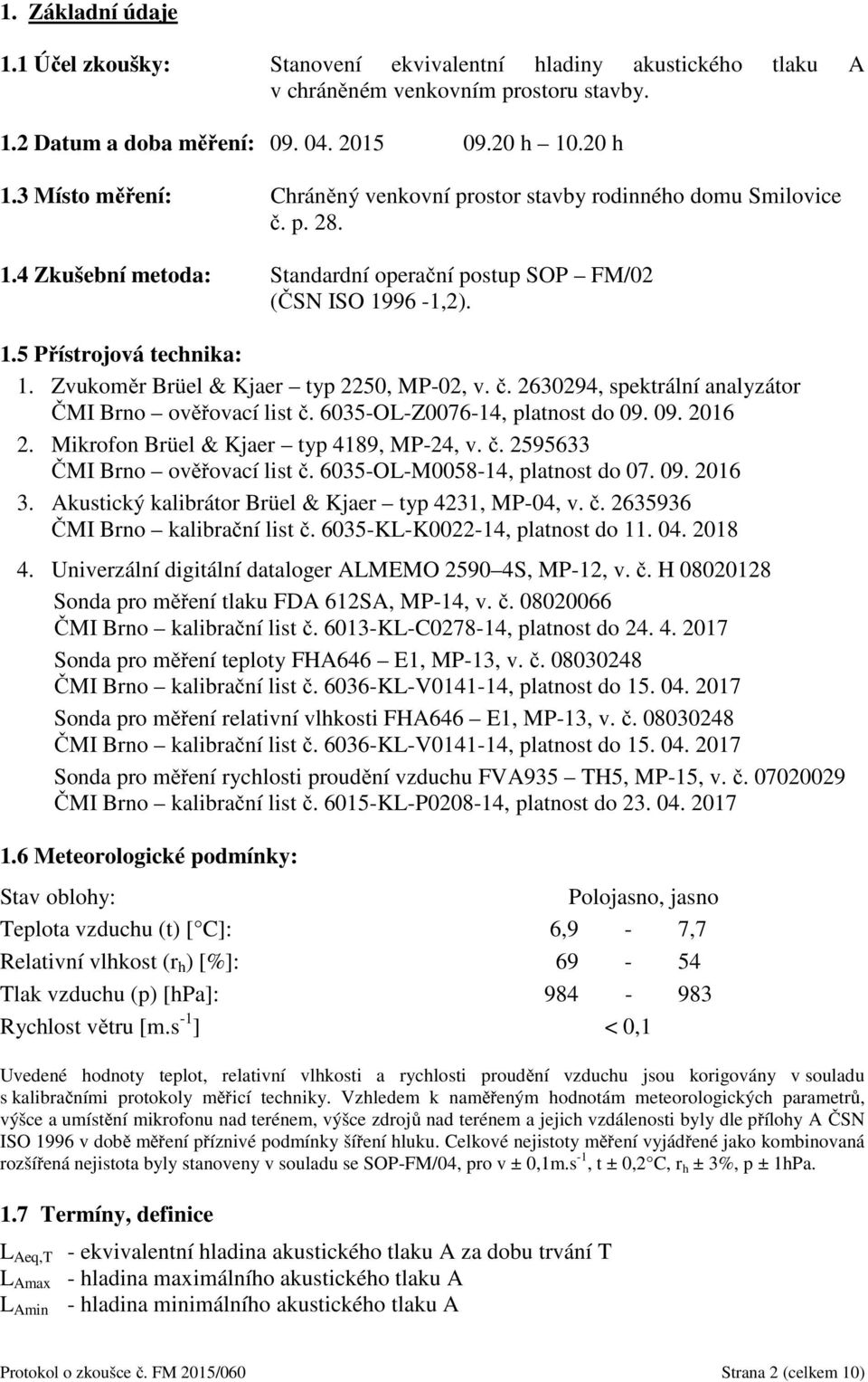 Zvukoměr Brüel & Kjaer typ 2250, MP-02, v. č. 2630294, spektrální analyzátor ČMI Brno ověřovací list č. 6035-OL-Z0076-14, platnost do 09. 09. 2016 2. Mikrofon Brüel & Kjaer typ 4189, MP-24, v. č. 2595633 ČMI Brno ověřovací list č.