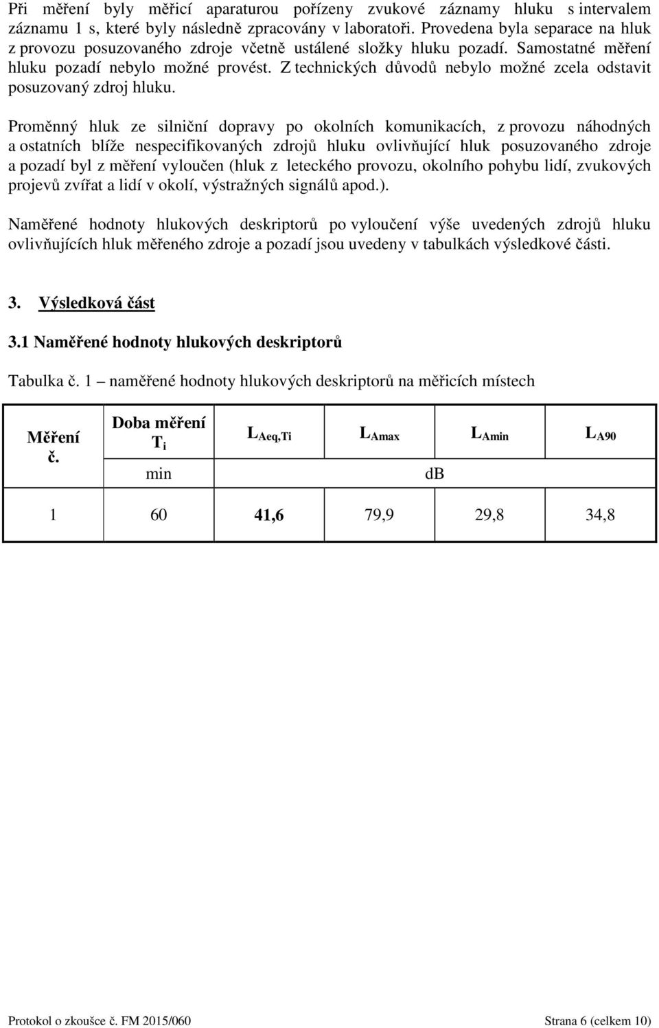 Z technických důvodů nebylo možné zcela odstavit posuzovaný zdroj hluku.