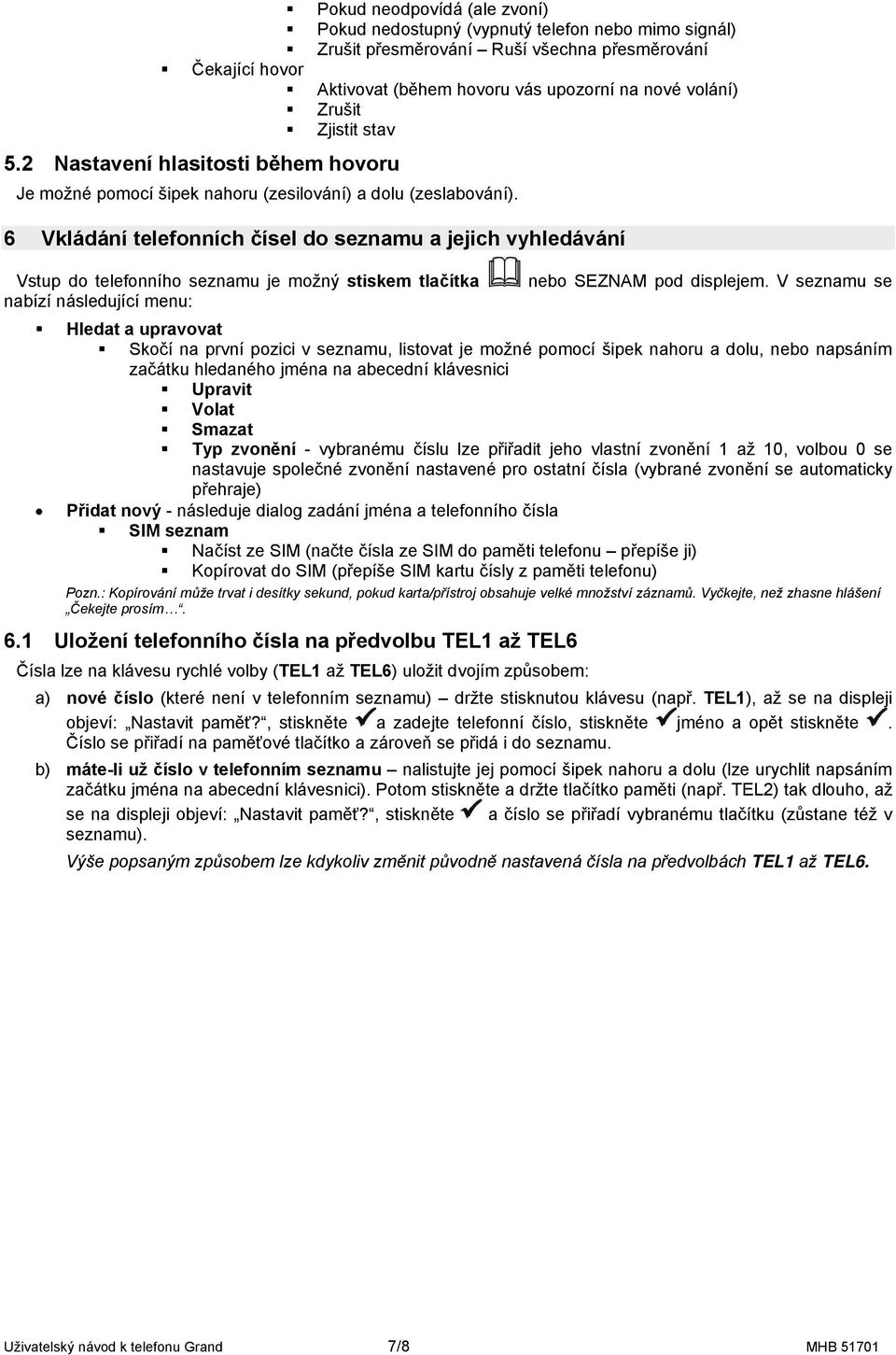 6 Vkládání telefonních čísel do seznamu a jejich vyhledávání Vstup do telefonního seznamu je možný stiskem tlačítka nebo SEZNAM pod displejem.