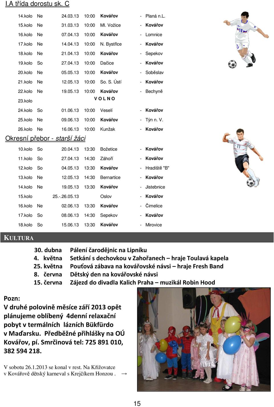 kolo Ne 19.05.13 10:00 Kovářov - Bechyně 23.kolo V O L N O 24.kolo So 01.06.13 10:00 Veselí - Kovářov 25.kolo Ne 09.06.13 10:00 Kovářov - Týn n. V. 26.kolo Ne 16.06.13 10:00 Kunžak - Kovářov Okresní přebor - starší žáci 10.