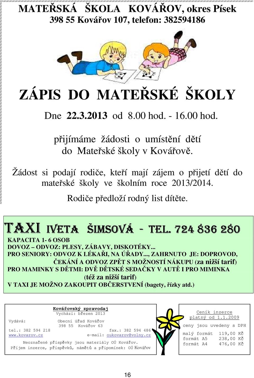 724 836 280 KAPACITA 1-6 OSOB DOVOZ ODVOZ: PLESY, ZÁBAVY, DISKOTÉKY... PRO SENIORY: ODVOZ K LÉKAŘI, NA ÚŘADY.