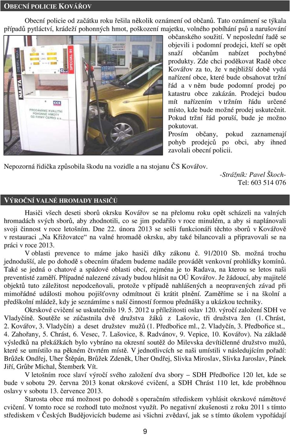 V neposlední řadě se objevili i podomní prodejci, kteří se opět snaží občanům nabízet pochybné produkty.