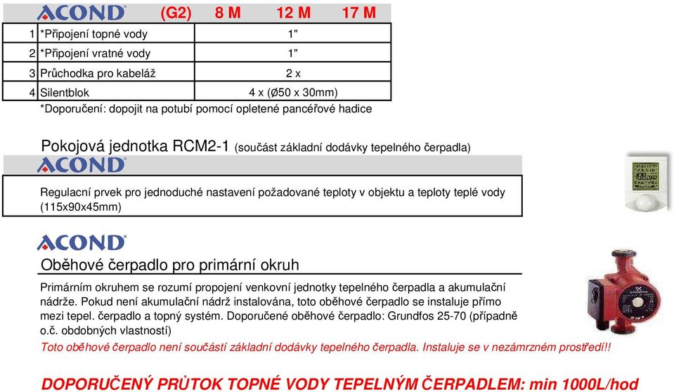 okruhem se rozumí propojení venkovní jednotky tepelného čerpadla a akumulační nádrže. Pokud není akumulační nádrž instalována, toto oběhové čerpadlo se instaluje přímo mezi tepel.