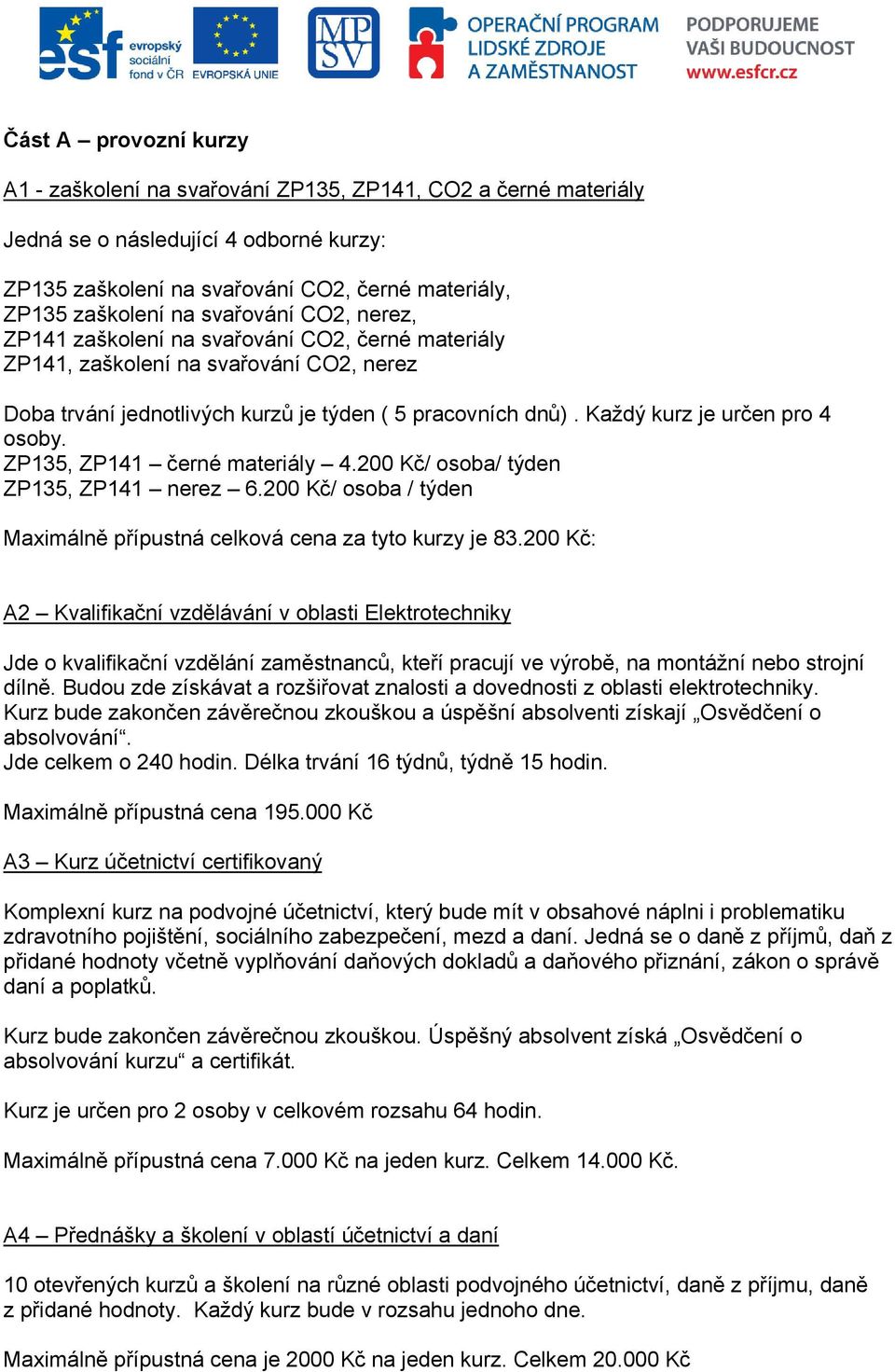 Každý kurz je určen pro 4 osoby. ZP135, ZP141 černé materiály 4.200 Kč/ osoba/ týden ZP135, ZP141 nerez 6.200 Kč/ osoba / týden Maximálně přípustná celková cena za tyto kurzy je 83.