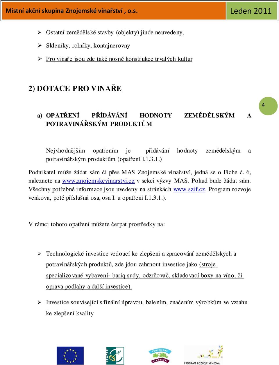 3.1.) Podnikatel může žádat sám či přes MAS Znojemské vinařství, jedná se o Fiche č. 6, naleznete na www.znojemskevinarstvi.cz v sekci výzvy MAS. Pokud bude žádat sám.