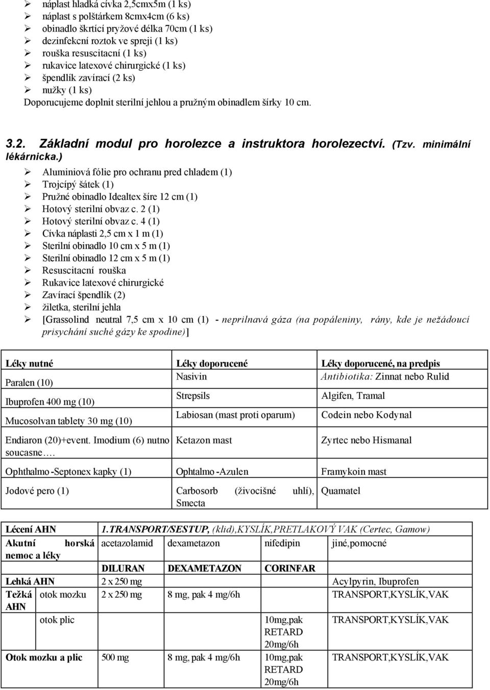 minimální lékárnicka.) Aluminiová fólie pro ochranu pred chladem (1) Trojcípý šátek (1) Pružné obinadlo Idealtex šíre 12 cm (1) Hotový sterilní obvaz c. 2 (1) Hotový sterilní obvaz c.