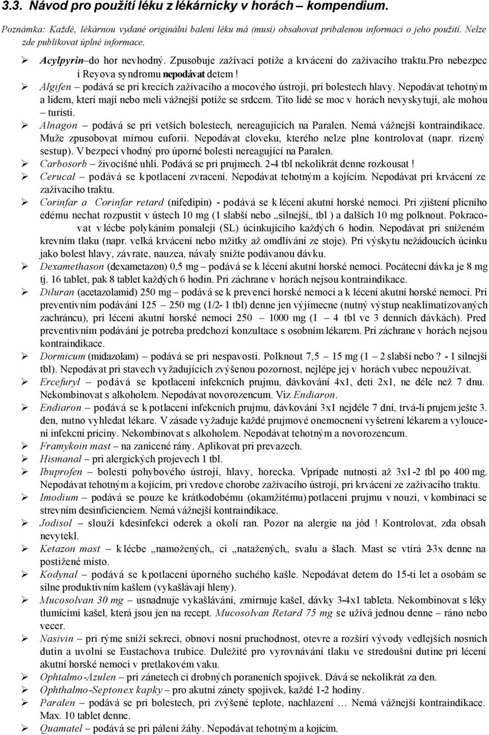 Algifen podává se pri krecích zažívacího a mocového ústrojí, pri bolestech hlavy. Nepodávat tehotným a lidem, kterí mají nebo meli vážnejší potíže se srdcem.