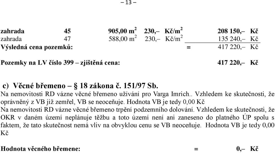 . Vzhledem ke skutečnosti, ţe oprávněný z VB jiţ zemřel, VB se neoceňuje. Hodnota VB je tedy 0,00 Kč Na nemovitosti RD vázne věcné břemeno trpění podzemního dolování.