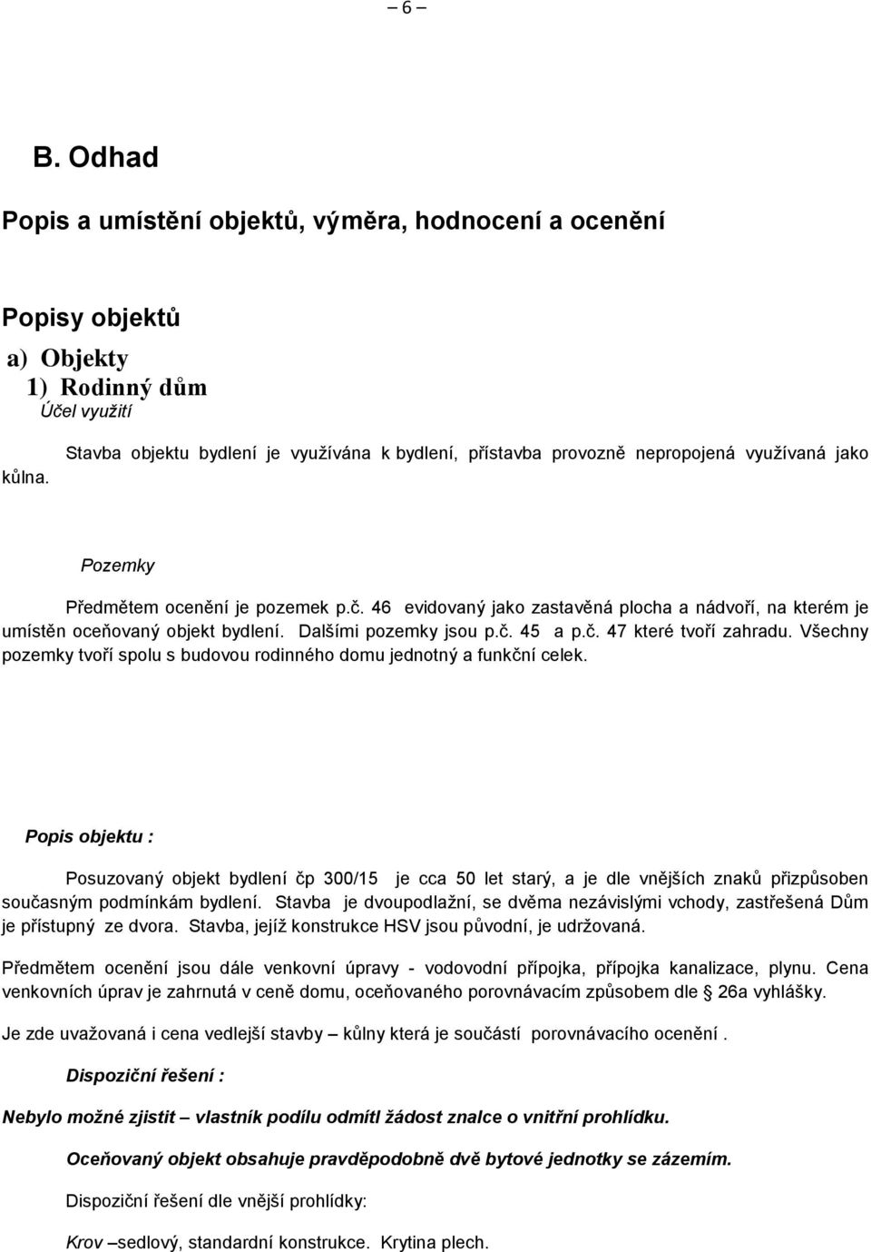 46 evidovaný jako zastavěná plocha a nádvoří, na kterém je umístěn oceňovaný objekt bydlení. Dalšími pozemky jsou p.č. 45 a p.č. 47 které tvoří zahradu.