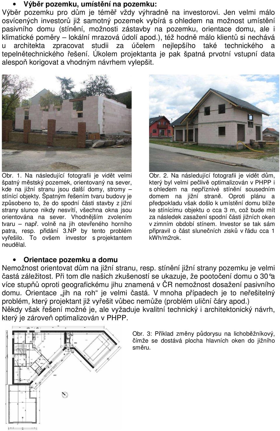 mrazová údolí apod.), též hodně málo klientů si nechává u architekta zpracovat studii za účelem nejlepšího také technického a tepelnětechnického řešení.