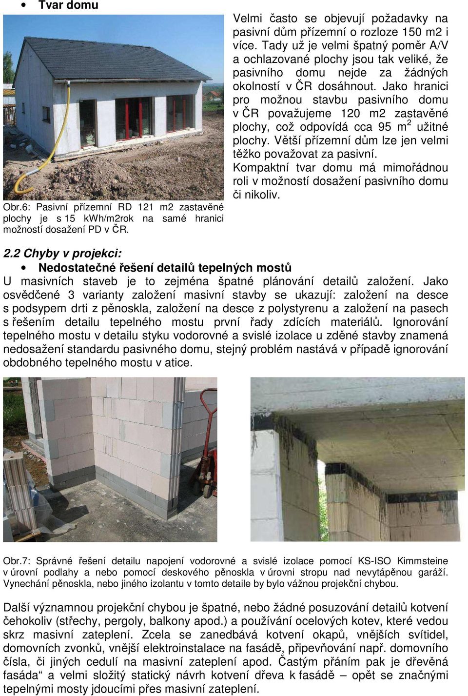 Tady už je velmi špatný poměr A/V a ochlazované plochy jsou tak veliké, že pasivního domu nejde za žádných okolností v ČR dosáhnout.