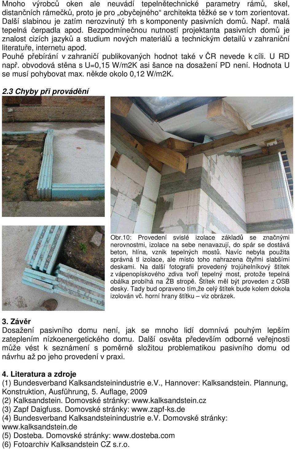 Bezpodmínečnou nutností projektanta pasivních domů je znalost cizích jazyků a studium nových materiálů a technickým detailů v zahraniční literatuře, internetu apod.