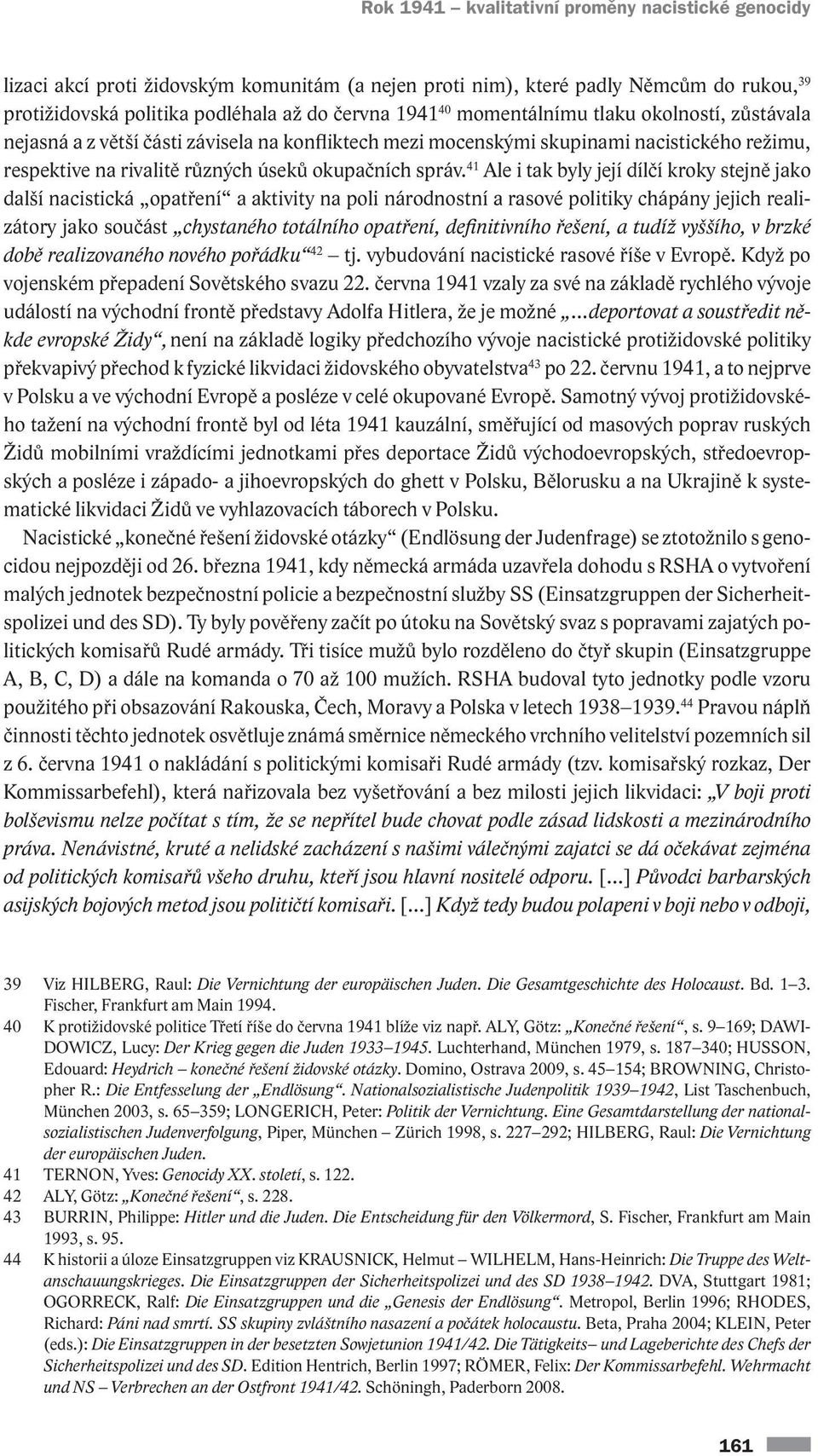 41 Ale i tak byly její dílčí kroky stejně jako další nacistická opatření a aktivity na poli národnostní a rasové politiky chápány jejich realizátory jako součást chystaného totálního opatření,