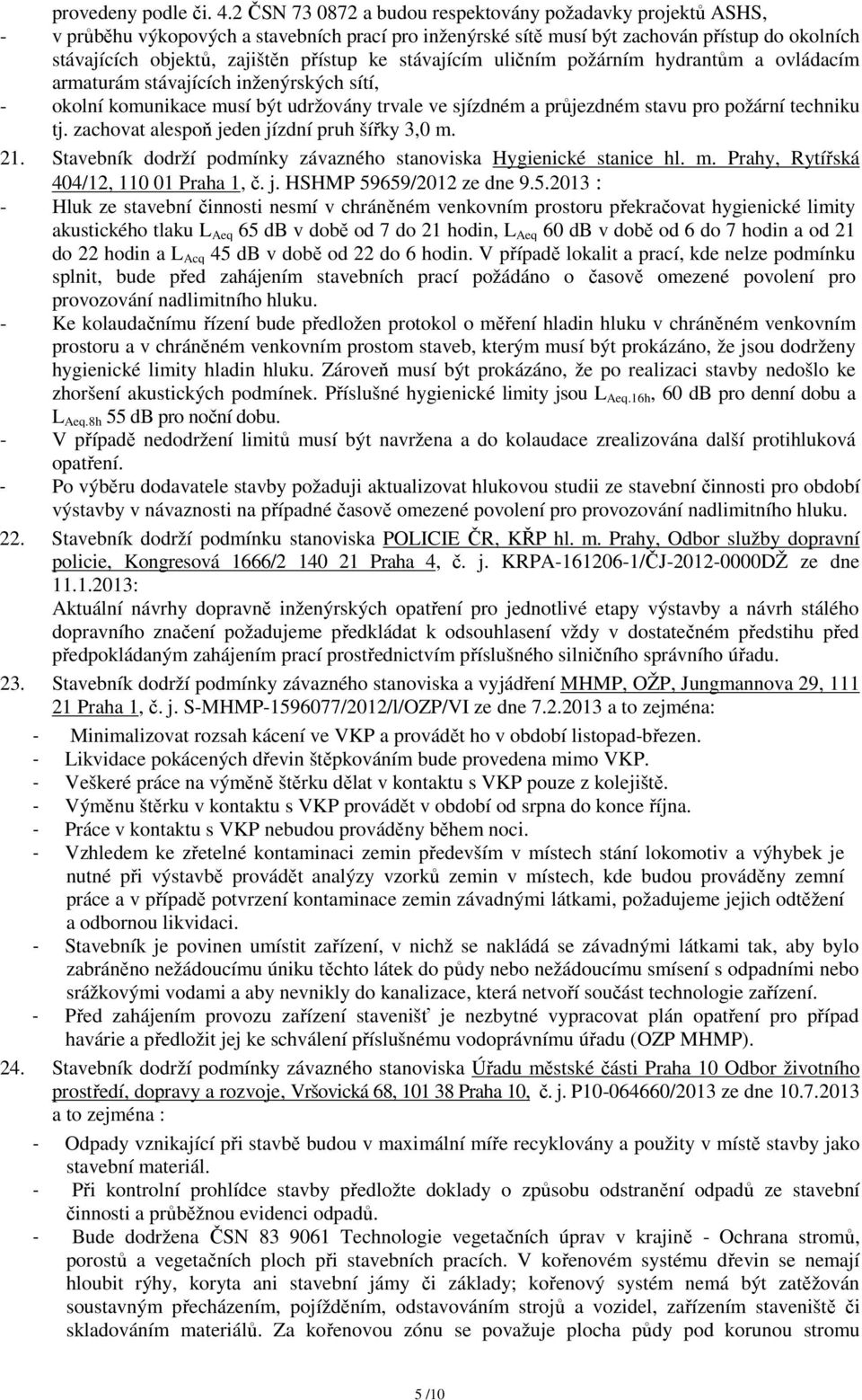 ke stávajícím uličním požárním hydrantům a ovládacím armaturám stávajících inženýrských sítí, - okolní komunikace musí být udržovány trvale ve sjízdném a průjezdném stavu pro požární techniku tj.