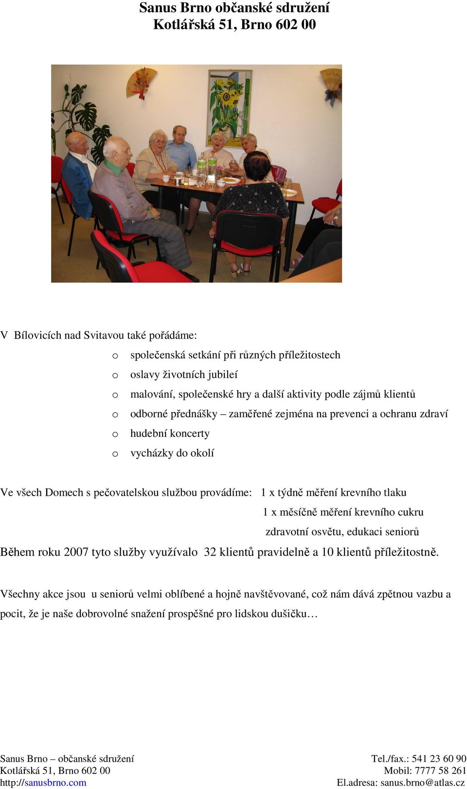 x týdně měření krevního tlaku 1 x měsíčně měření krevního cukru zdravotní osvětu, edukaci seniorů Během roku 2007 tyto služby využívalo 32 klientů pravidelně a 10 klientů