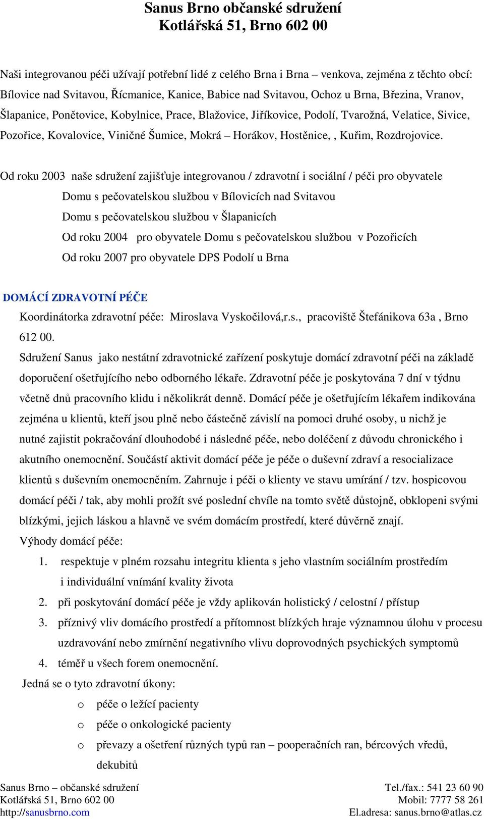 Od roku 2003 naše sdružení zajišťuje integrovanou / zdravotní i sociální / péči pro obyvatele Domu s pečovatelskou službou v Bílovicích nad Svitavou Domu s pečovatelskou službou v Šlapanicích Od roku