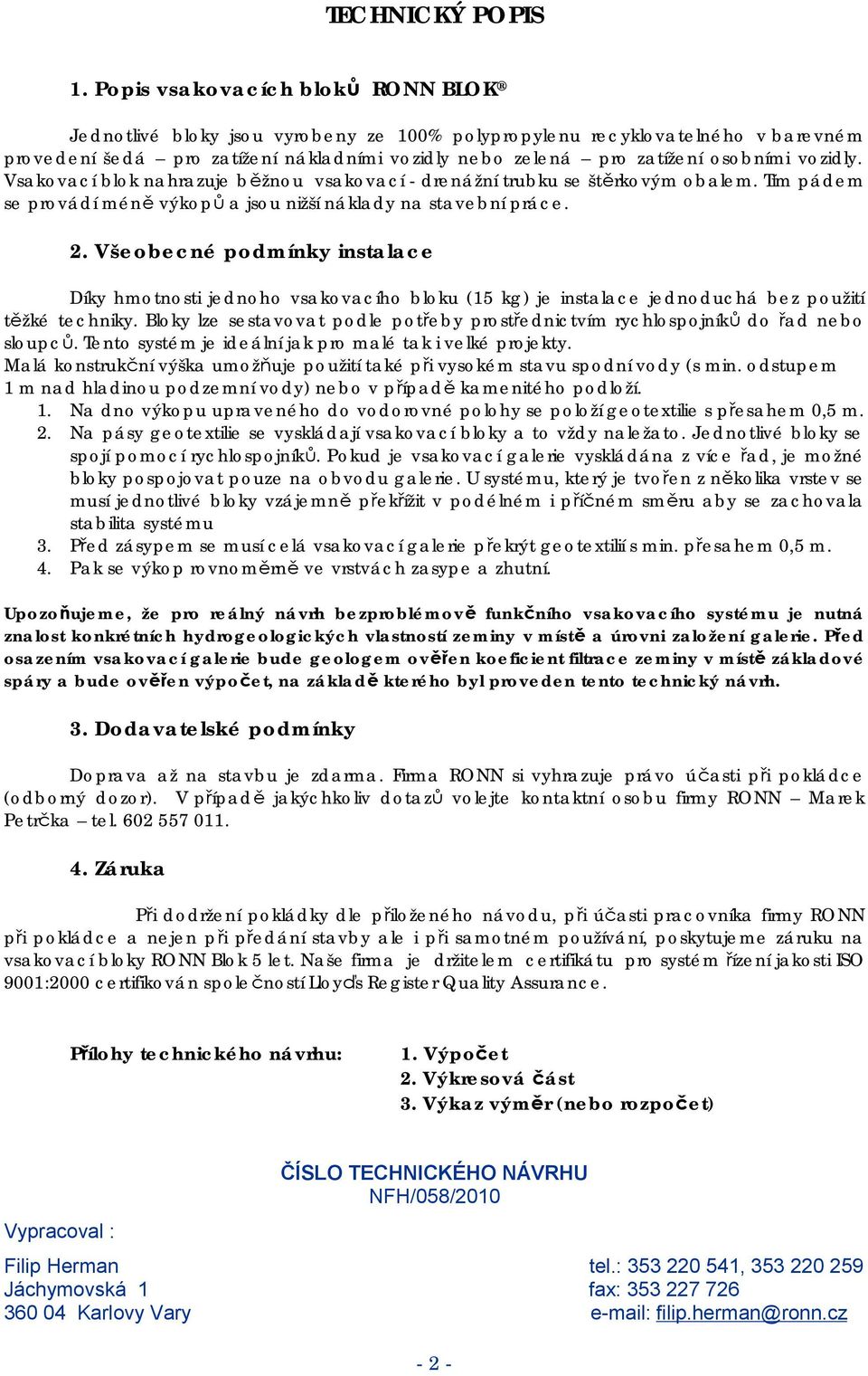 vozidly. Vsakovací blok nahrazuje běžnou vsakovací - drenážní trubku se štěrkovým obalem. Tím pádem se provádí méně výkopů a jsou nižší náklady na stavební práce. 2.