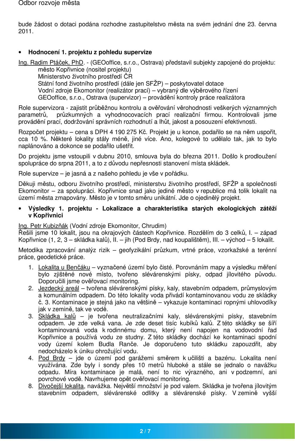 subjekty zapojené do projektu: město Kopřivnice (nositel projektu) Ministerstvo životního prostředí ČR Státní fond životního prostředí (dále jen SFŽP) poskytovatel dotace Vodní zdroje Ekomonitor