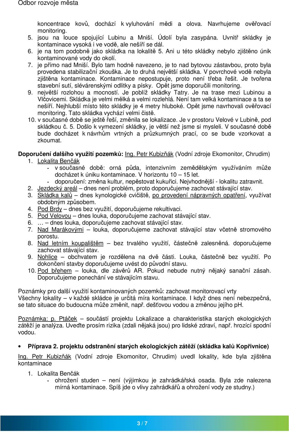 je přímo nad Mniší. Bylo tam hodně navezeno, je to nad bytovou zástavbou, proto byla provedena stabilizační zkouška. Je to druhá největší skládka. V povrchové vodě nebyla zjištěna kontaminace.