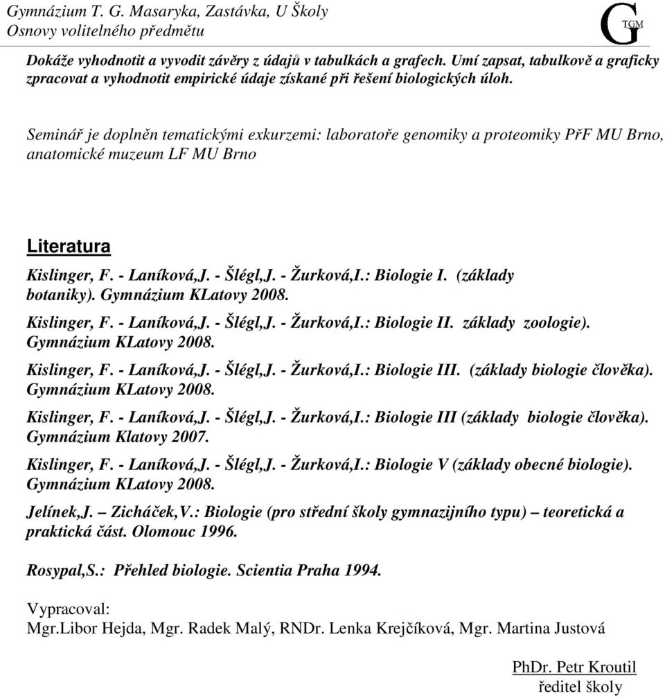 (základy botaniky). Gymnázium KLatovy 008. Kislinger, F. - Laníková,J. - Šlégl,J. - Žurková,I.: Biologie II. základy zoologie). Gymnázium KLatovy 008. Kislinger, F. - Laníková,J. - Šlégl,J. - Žurková,I.: Biologie III.