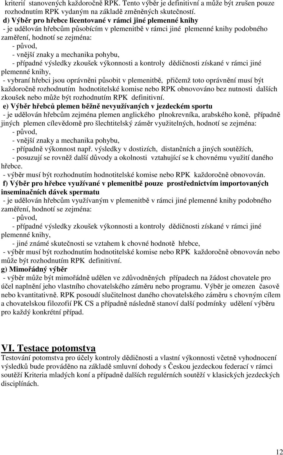 mechanika pohybu, - případné výsledky zkoušek výkonnosti a kontroly dědičnosti získané v rámci jiné plemenné knihy, - vybraní hřebci jsou oprávněni působit v plemenitbě, přičemž toto oprávnění musí