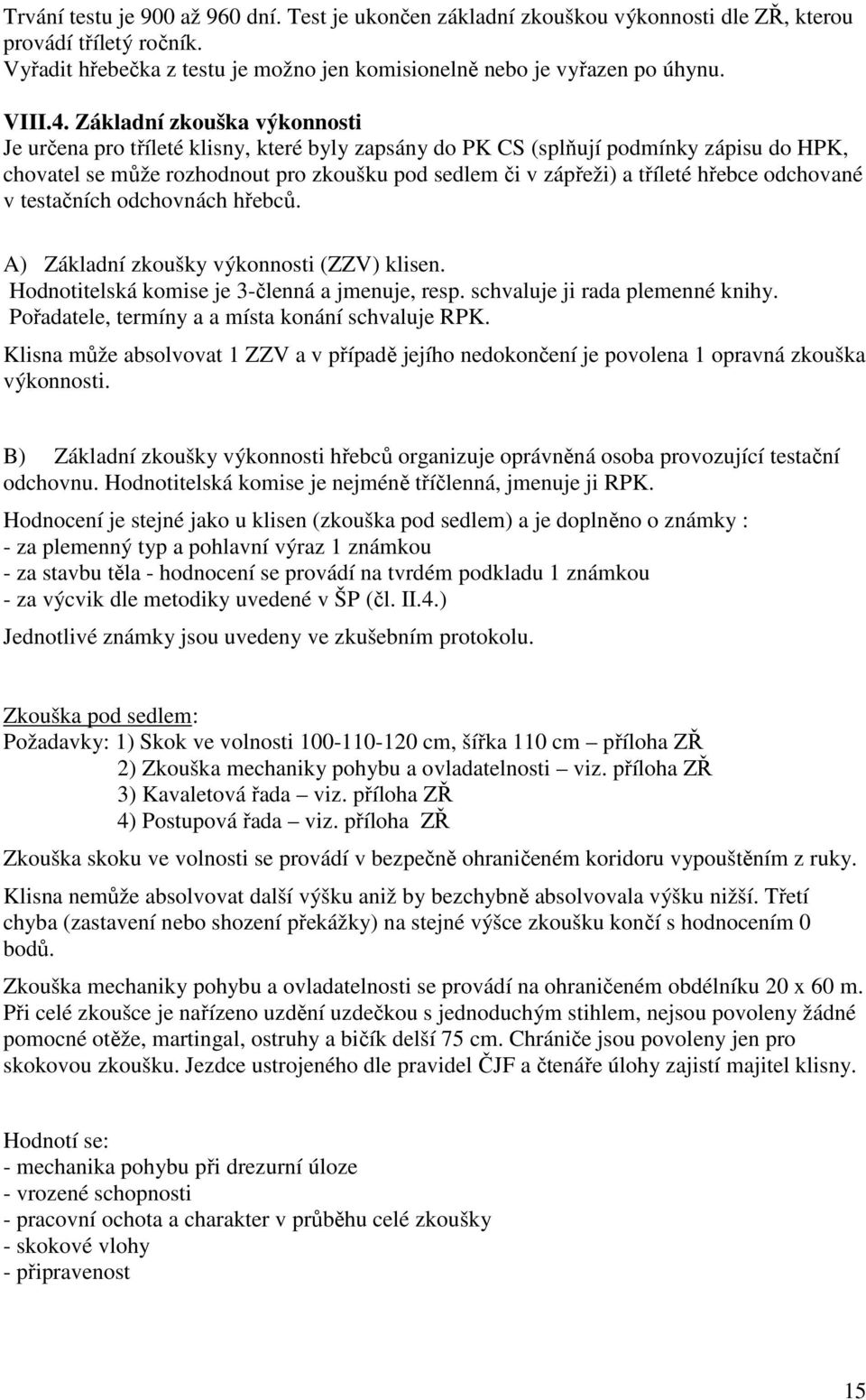 hřebce odchované v testačních odchovnách hřebců. A) Základní zkoušky výkonnosti (ZZV) klisen. Hodnotitelská komise je 3-členná a jmenuje, resp. schvaluje ji rada plemenné knihy.