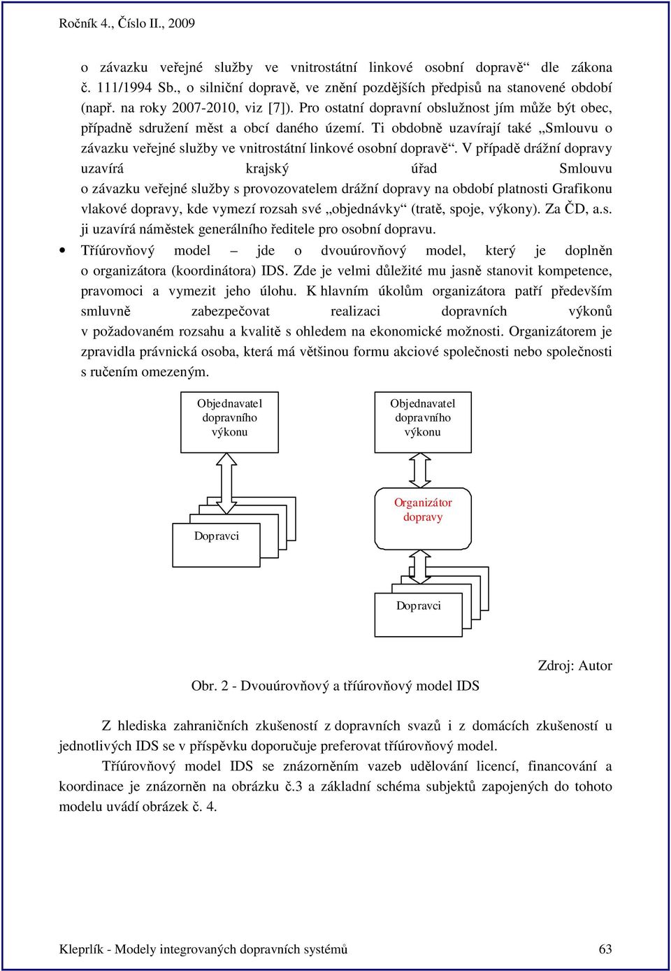 V případě drážní dopravy uzavírá krajský úřad Smlouvu o závazku veřejné služby s provozovatelem drážní dopravy na období platnosti Grafikonu vlakové dopravy, kde vymezí rozsah své objednávky (tratě,