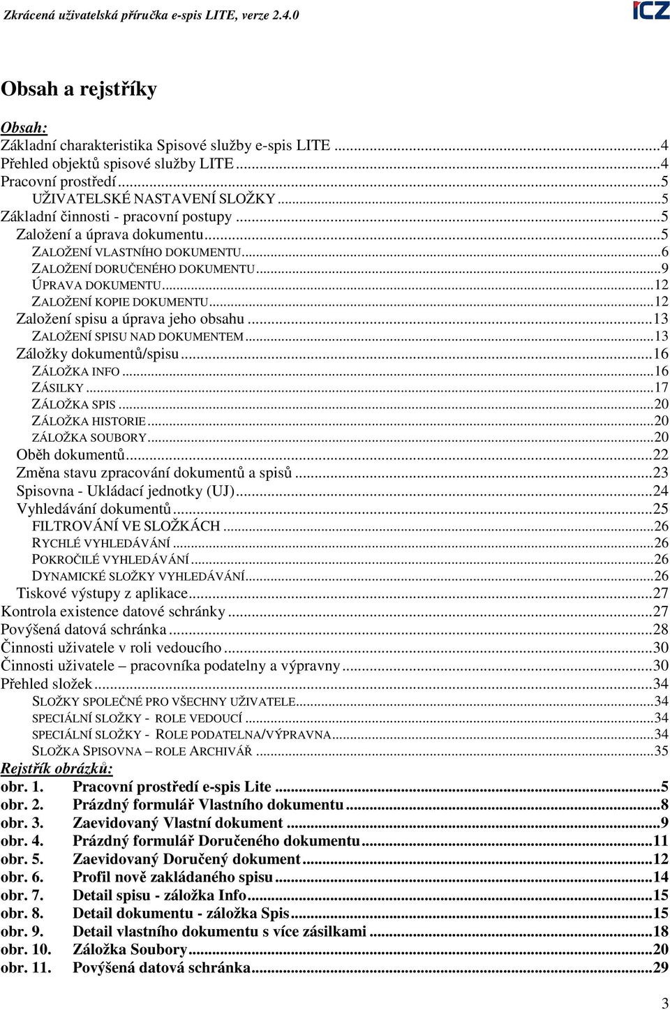 ..12 Založení spisu a úprava jeho obsahu...13 ZALOŽENÍ SPISU NAD DOKUMENTEM...13 Záložky dokumentů/spisu...16 ZÁLOŽKA INFO...16 ZÁSILKY...17 ZÁLOŽKA SPIS...20 ZÁLOŽKA HISTORIE...20 ZÁLOŽKA SOUBORY.