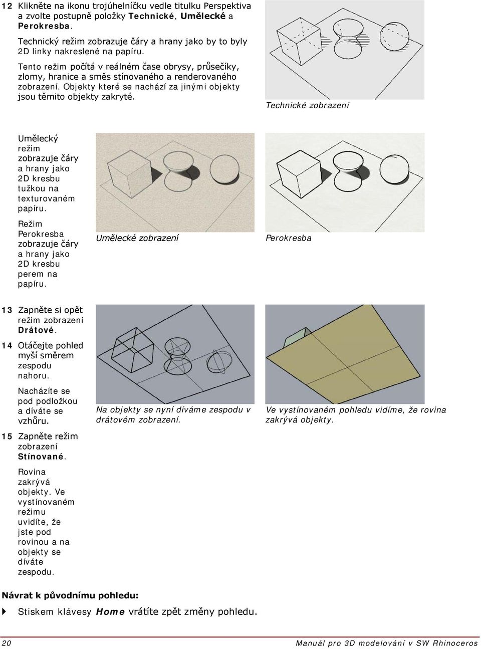Objekty které se nachází za jinými objekty jsou těmito objekty zakryté. Technické zobrazení Umělecký režim zobrazuje čáry a hrany jako 2D kresbu tužkou na texturovaném papíru.