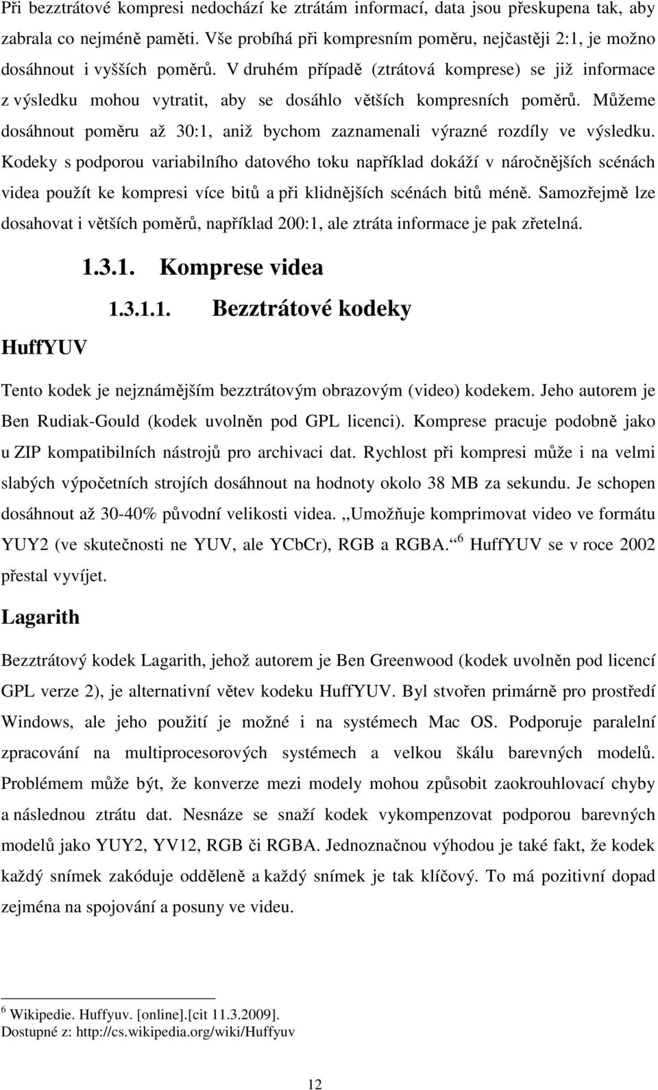 V druhém případě (ztrátová komprese) se již informace z výsledku mohou vytratit, aby se dosáhlo větších kompresních poměrů.