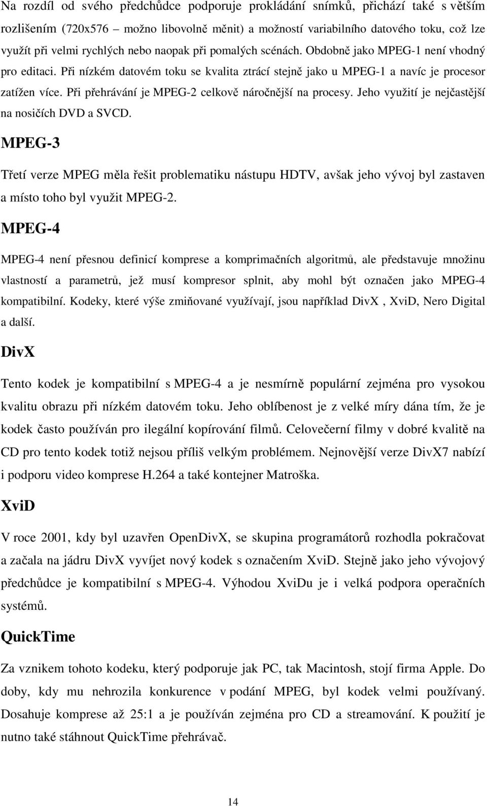 Při přehrávání je MPEG-2 celkově náročnější na procesy. Jeho využití je nejčastější na nosičích DVD a SVCD.