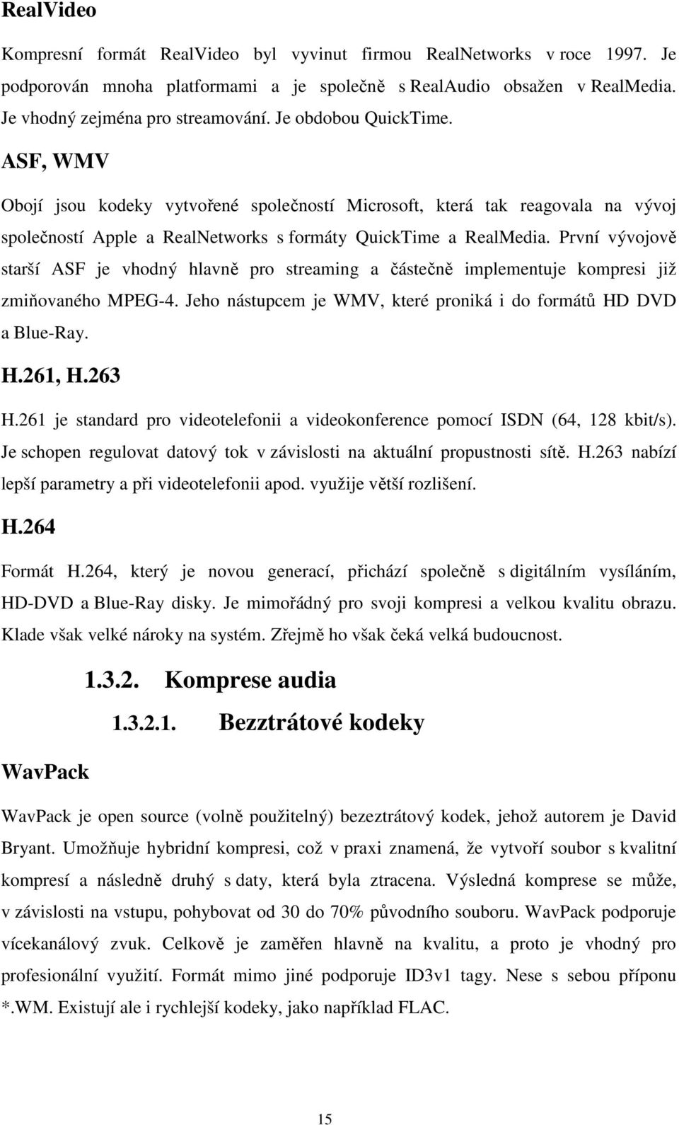 První vývojově starší ASF je vhodný hlavně pro streaming a částečně implementuje kompresi již zmiňovaného MPEG-4. Jeho nástupcem je WMV, které proniká i do formátů HD DVD a Blue-Ray. H.261, H.263 H.