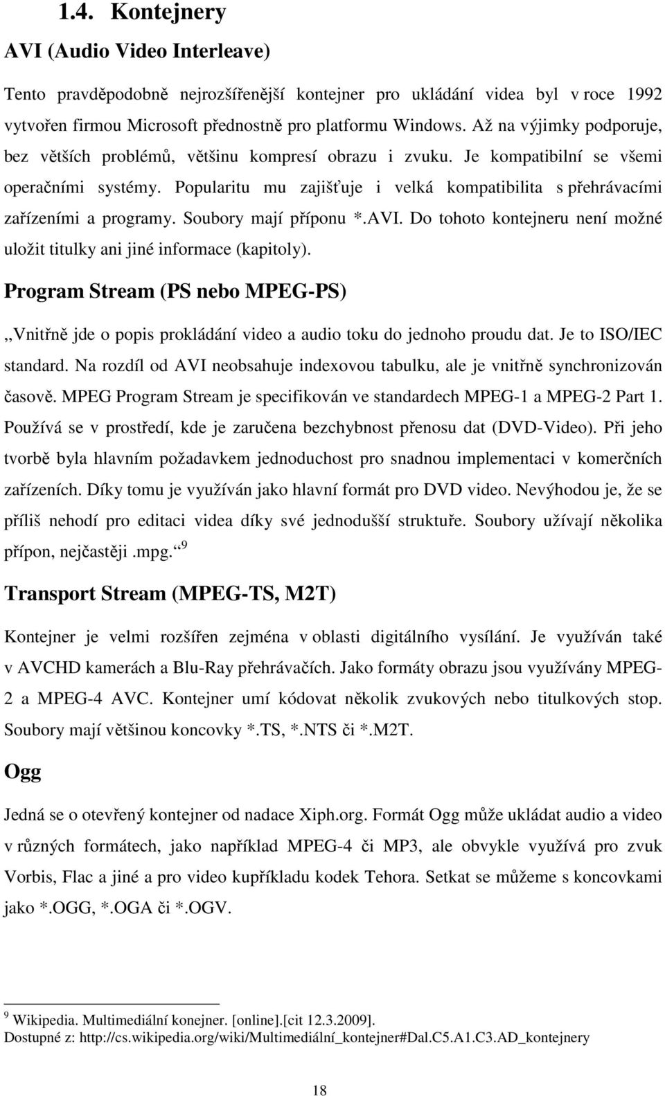 Popularitu mu zajišťuje i velká kompatibilita s přehrávacími zařízeními a programy. Soubory mají příponu *.AVI. Do tohoto kontejneru není možné uložit titulky ani jiné informace (kapitoly).