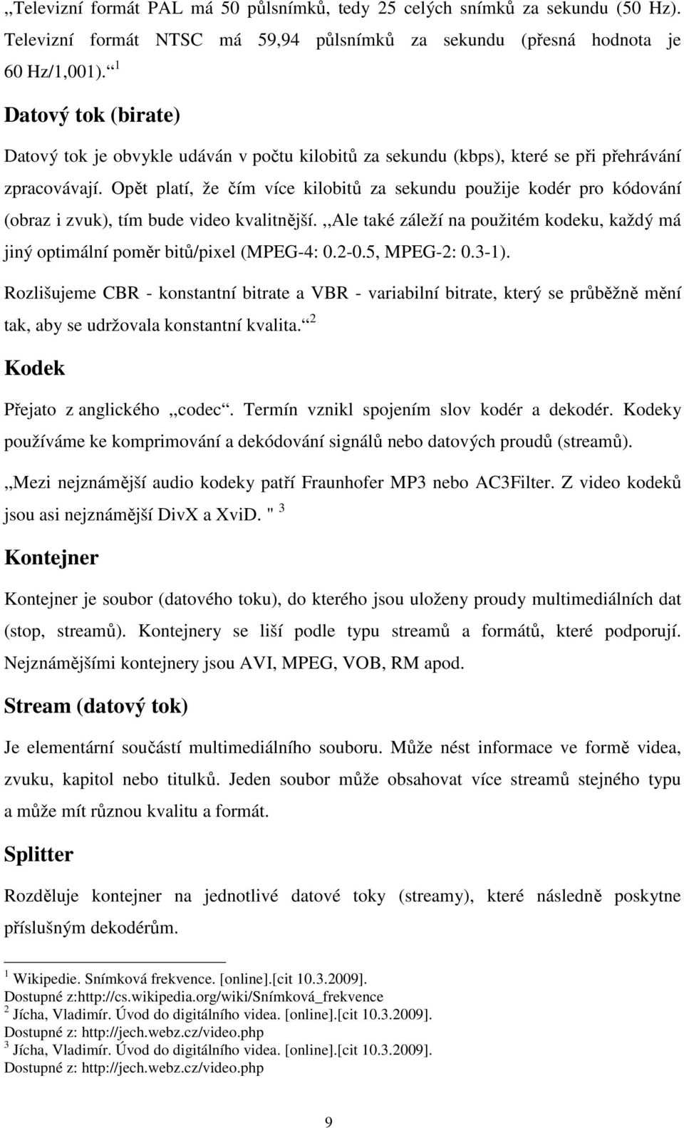 Opět platí, že čím více kilobitů za sekundu použije kodér pro kódování (obraz i zvuk), tím bude video kvalitnější.