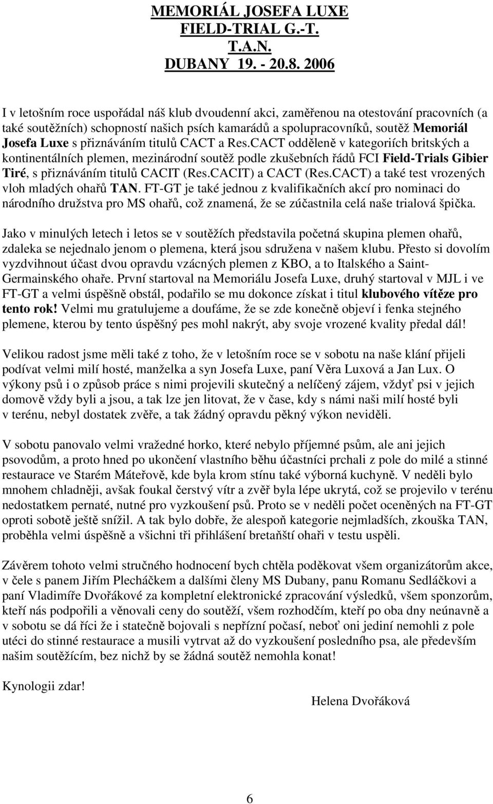 přiznáváním titulů CACT a Res.CACT odděleně v kategoriích britských a kontinentálních plemen, mezinárodní soutěž podle zkušebních řádů FCI Field-Trials Gibier Tiré, s přiznáváním titulů CACIT (Res.